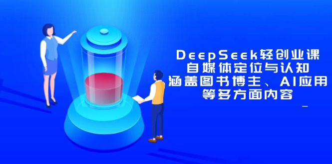 DeepSeek轻创业课：自媒体定位与认知，涵盖图书博主、AI应用等多方面内容-创业项目库