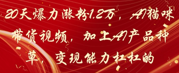 20天爆力涨粉1.2W，AI猫咪带货视频，加上AI产品种草，变现能力杠杠的-创业项目库