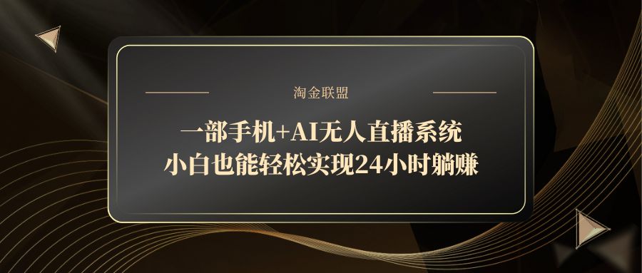一部手机+AI无人直播系统，小白也能轻松实现24小时躺赚-创业项目库