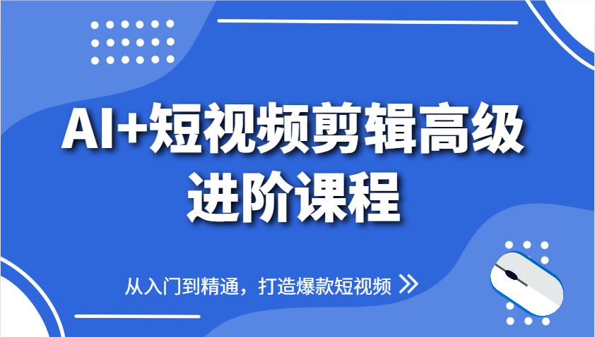 AI+短视频剪辑高级进阶课程，从入门到精通，打造爆款短视频-创业项目库