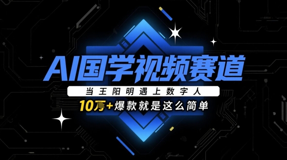 AI国学视频赛道：当王阳明遇上数字人，10w+爆款就是这么简单-创业项目库