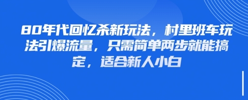 80年代回忆杀新玩法，村里班车玩法引爆流量，只需简单两步就能搞定，适合新人小白-创业项目库
