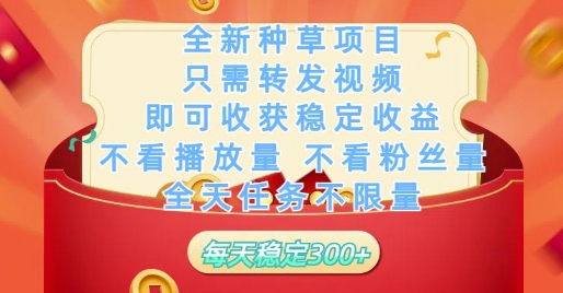 全新种草项目只需转发视频，即可收获稳定收益，不看播放量不看粉丝量，全天任务不限量，每天稳定3张【揭秘】-创业项目库