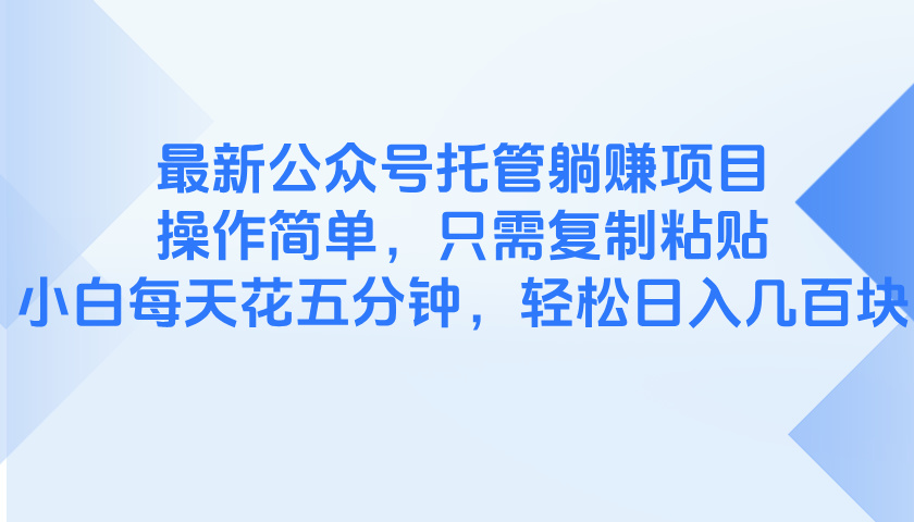 最新公众号托管躺赚项目，操作简单，只需复制粘贴，小白每天花五分钟，…-创业项目库