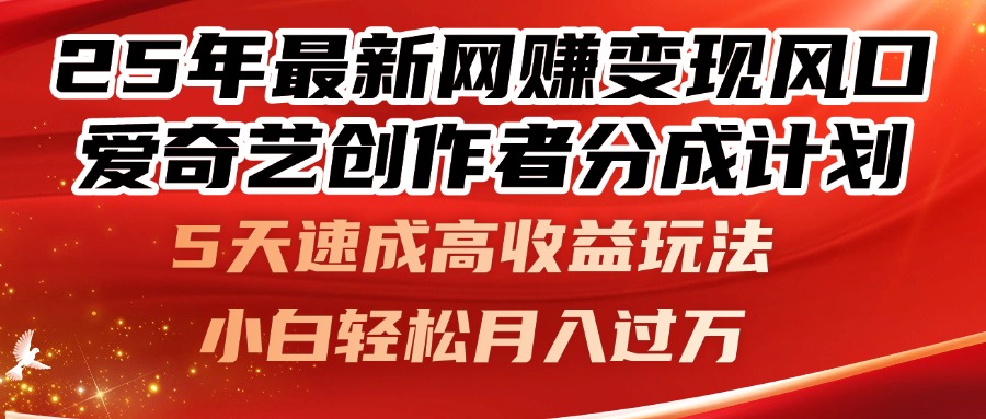25年最新网赚变现风口！爱奇艺创作者分成计划，5天速成高收益玩法，小…-创业项目库