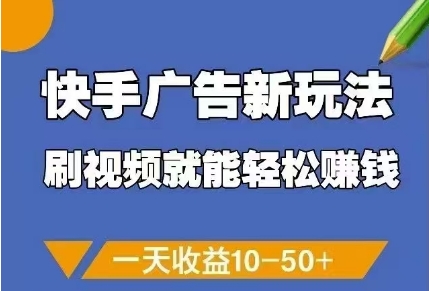 快手广告新玩法，刷视频就能轻松挣钱，一天收益10-50+-创业项目库