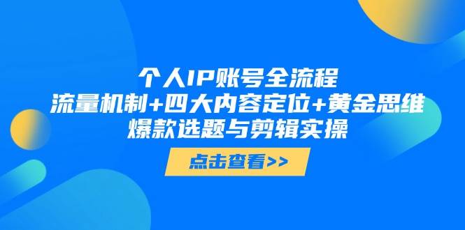 个人IP账号全流程：流量机制+四大内容定位+黄金思维, 爆款选题与剪辑实操-创业项目库