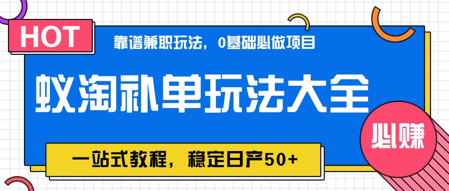 蚁淘补单玩法大全，一站式教程，稳定日产50+-创业项目库