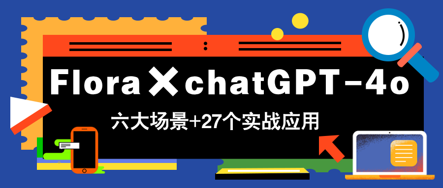 Flora×chatGPT-4o，带你玩转六大场景的27个实战应用，学完立即变现-创业项目库