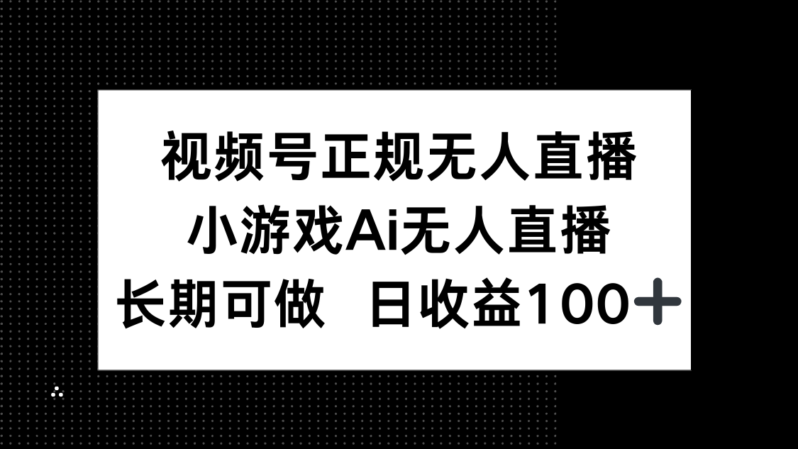 视频号正规无人直播，小游戏AI无人直播，长期可做，日收益100+-创业项目库