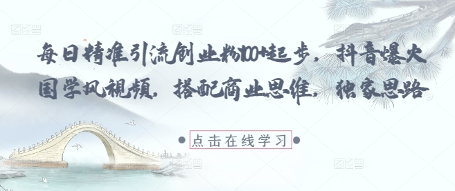 每日精准引流创业粉100+起步，抖音爆火国学风视频，搭配商业思维，独家思路-创业项目库