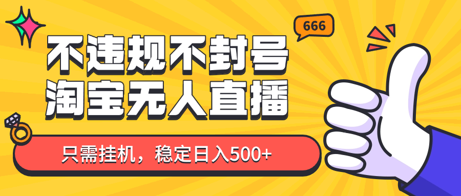 淘宝无人直播最新玩法，不违规不封号，只需挂机，稳定日入500+，新手也能当天开单！-创业项目库