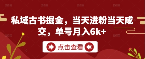 私域古书掘金，当天进粉当天成交，单号月入6k+-理想项目库