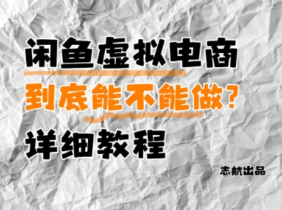闲鱼虚拟电商，到底能不能做？详细教程-创业项目库