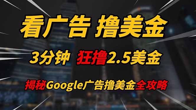 看广告，撸美金！！3分钟赚2.5美金！！日入200美金不是梦！揭秘Google…-创业项目库