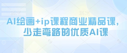 AI绘画+ip课程商业精品课，少走弯路的优质AI课-创业项目库