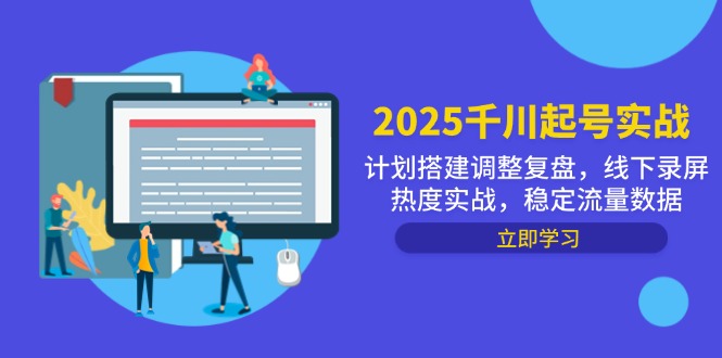 2025千川起号实战，计划搭建调整复盘，线下录屏热度实战，稳定流量数据-创业项目库
