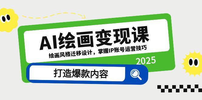 AI绘画变现课，绘画风格迁移设计，掌握IP账号运营技巧，打造爆款内容-创业项目库