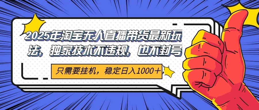 2025年淘宝无人直播带货 独家核心技术，不违规不封号，当天开播见收益1000+-创业项目库