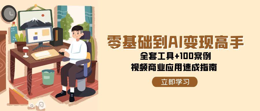零基础到AI变现高手，全套工具+100案例，视频商业应用速成指南-创业项目库