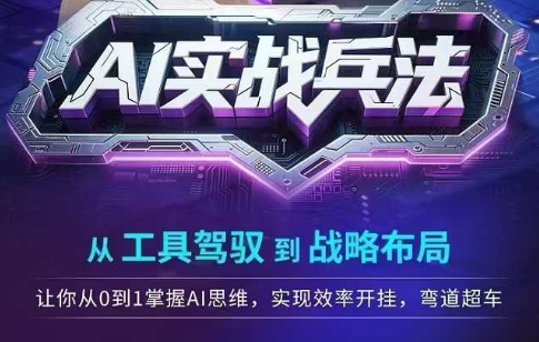 AI实战兵法，从工具驾驭到战略布局，​从0~1掌握ai思维，实现效率，开挂弯道超车-创业项目库