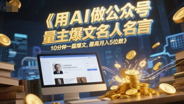 用AI做公众号流量主爆文名人名言，10分钟一篇爆文，最高月入5位数-创业项目库