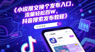 小说推文换个发布入口，流量轻松百W，抖音搜索发布教程-创业项目库
