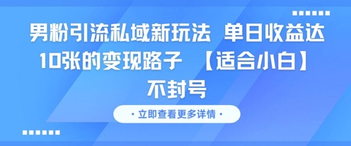 男粉引流私域新玩法，单日收益达10张的变现路子 【适合小白】不封号-创业项目库