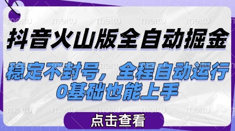 抖音火山版全自动掘金，稳定不封号，全程自动运行，可批量放大操作，0基础也能上手【揭秘】-创业项目库