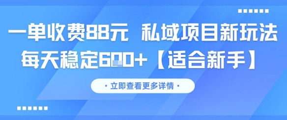 一单收费88元 私域项目新玩法 每天稳定6张+【适合新手】-创业项目库