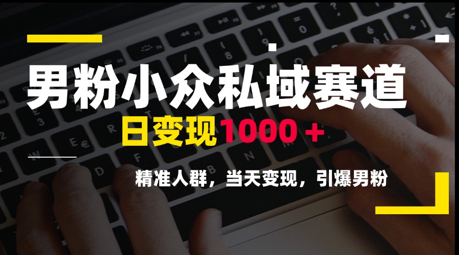 男粉小众私域赛道，日变现1000＋，精准人群，当天变现，引爆男粉-创业项目库