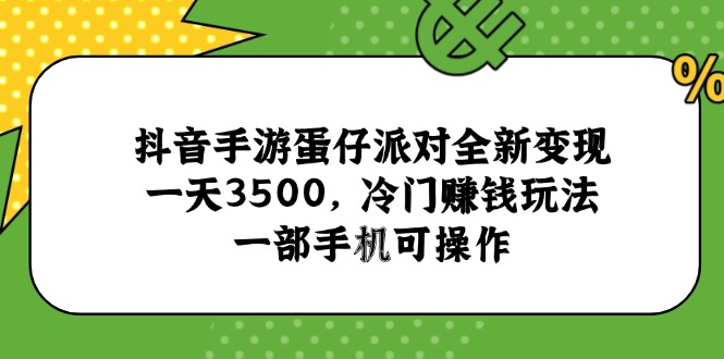 抖音手游蛋仔派对全新变现，一天3500，冷门赚钱玩法，一部手机可操作-创业项目库