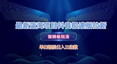 最新蓝海项目抖音极速版拉新，保姆级玩法，单日轻松日入三位数-创业项目库
