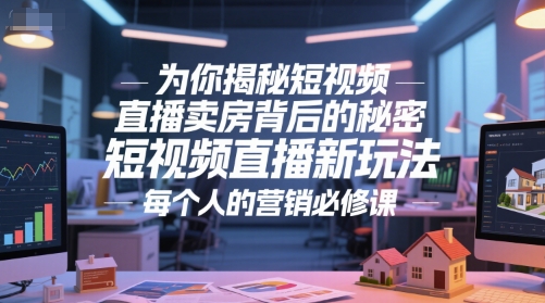 为你揭秘短视频直播卖房背后的秘密，短视频直播新玩法，每个人的营销必修课-创业项目库