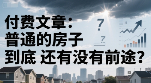 付费文章：普通的房子到底还有没有前途？-创业项目库