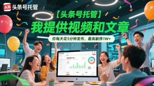 【头条号托管 】我提供视频和文章，你每天花5分钟发布，最高躺挣1W+【揭秘】-创业项目库