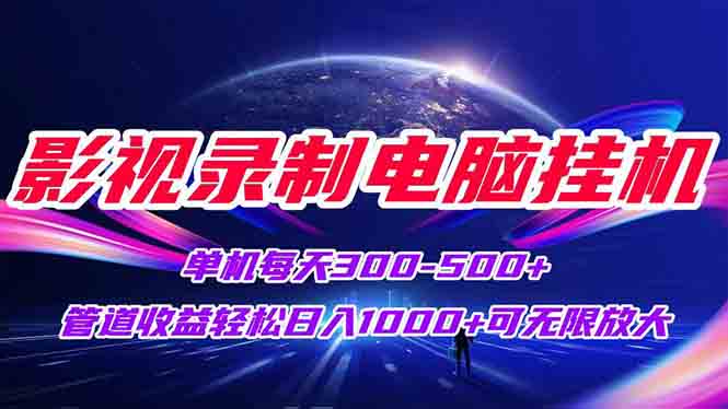影视录制电脑挂机单机每天300+管道收益轻松日入1000+可矩阵无限放大-创业项目库