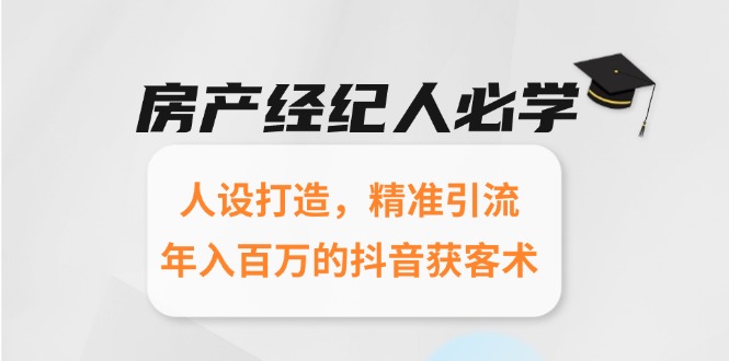 房产经纪人必学：人设打造，精准引流，年入百万的抖音获客术-创业项目库