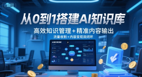 从0到1搭建AI知识库，高效知识管理+精准内容输出，流量收割+内容变现双闭环-创业项目库