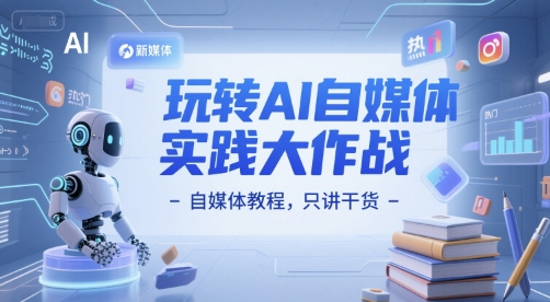 玩转AI自媒体实践大作战-自媒体教程，只讲干货-创业项目库