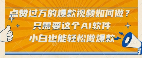 点赞过万的爆款视频如何做？只需要这个AI软件，小白也能轻松做爆款【揭秘】-创业项目库