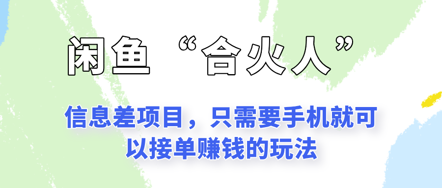 闲鱼“合火人”玩法，一个只需要手机就能赚钱的小项目-创业项目库