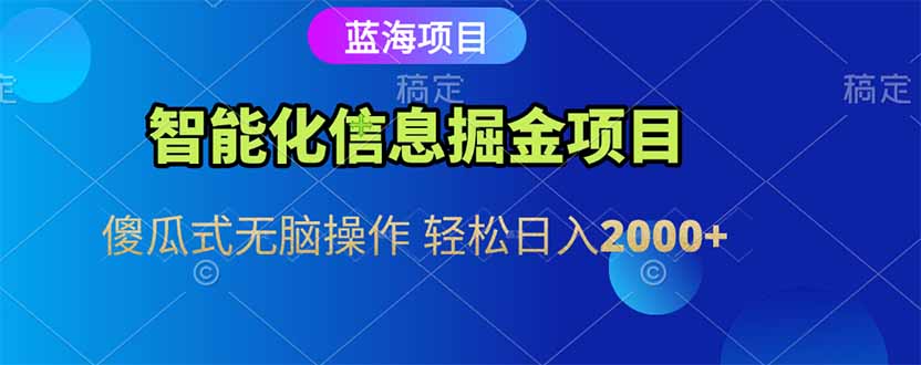 智能化信息蓝海掘金项目 傻瓜式无脑操作 轻松日入2000+-创业项目库
