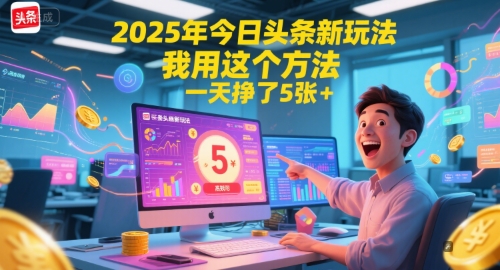 2025年今日头条新玩法，我用这个方法，一天挣了5张+-创业项目库