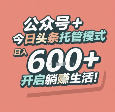 公众号 + 今日头条托管模式，日入 6张 + 开启躺挣生活【揭秘】-创业项目库