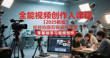 全能视频创作人课程【2025新版】视频拍摄剪辑编导运营，零基础学习视频创作-创业项目库