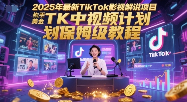 2025年最新TikTok影视解说项目，新手也能挣美金，TK中视频计划保姆级教程-创业项目库