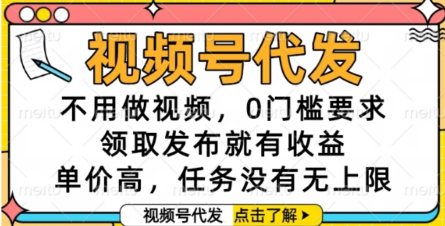 视频号代发，不用做视频，0门槛要求，领取发布就有收益，单价高，任务没有无上限【揭秘】-创业项目库