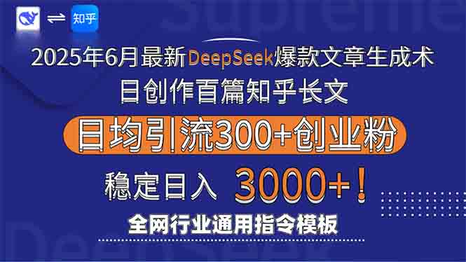2025年6月最新Deepseek爆款文章生成术：日创作百篇知乎长文，日均引流3000-创业项目库