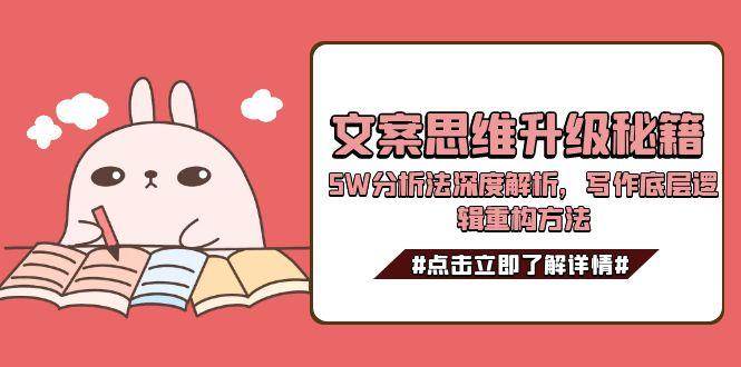 文案思维升级秘籍，5W分析法深度解析，写作底层逻辑重构方法-创业项目库
